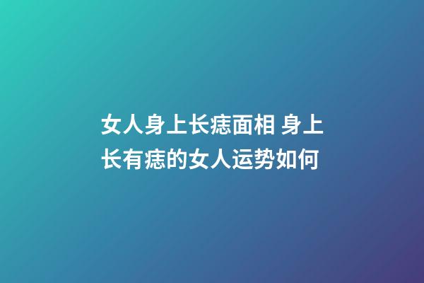女人身上长痣面相 身上长有痣的女人运势如何